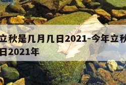 今年立秋是几月几日2021-今年立秋是几月几日2021年