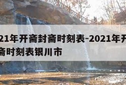 2021年开斋封斋时刻表-2021年开斋封斋时刻表银川市