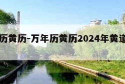 万年历黄历-万年历黄历2024年黄道吉日查询