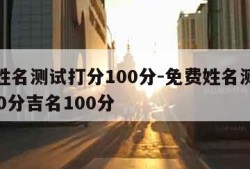 免费姓名测试打分100分-免费姓名测试打分100分吉名100分