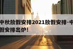 国庆中秋放假安排2021放假安排-中秋国庆放假安排出炉!