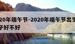 2020年端午节-2020年端午节出生的孩子好不好