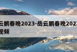 岳云鹏春晚2023-岳云鹏春晚2023唱歌视频