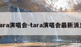 tara演唱会-tara演唱会最新消息