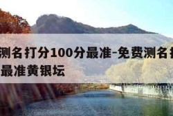 免费测名打分100分最准-免费测名打分100分最准黄银坛