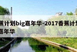 香蕉计划big嘉年华-2017香蕉计划big嘉年华