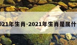 2021年生肖-2021年生肖是属什么