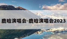 鹿晗演唱会-鹿晗演唱会2023