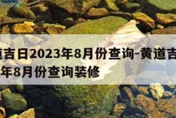 黄道吉日2023年8月份查询-黄道吉日2023年8月份查询装修