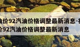 今日油价92汽油价格调整最新消息-福建今日油价92汽油价格调整最新消息