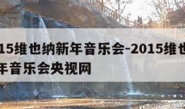 2015维也纳新年音乐会-2015维也纳新年音乐会央视网