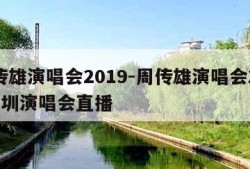 周传雄演唱会2019-周传雄演唱会2019深圳演唱会直播