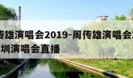 周传雄演唱会2019-周传雄演唱会2019深圳演唱会直播