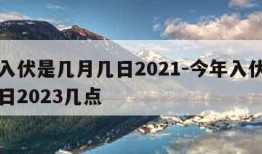 今年入伏是几月几日2021-今年入伏是几月几日2023几点