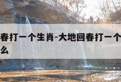 大地回春打一个生肖-大地回春打一个生肖动物是什么