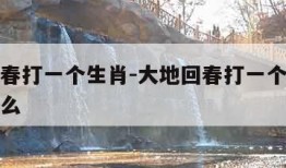 大地回春打一个生肖-大地回春打一个生肖动物是什么