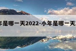 小年是哪一天2022-小年是哪一天2024年