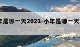 小年是哪一天2022-小年是哪一天2024年