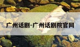 广州话剧-广州话剧院官网