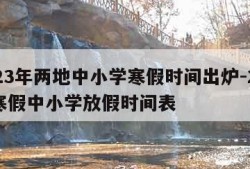 2023年两地中小学寒假时间出炉-202年寒假中小学放假时间表