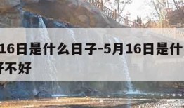 5月16日是什么日子-5月16日是什么日子好不好