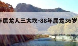 88年属龙人三大坎-88年属龙36岁有一灾