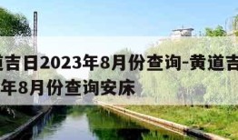 黄道吉日2023年8月份查询-黄道吉日2023年8月份查询安床