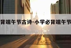 小学必背端午节古诗-小学必背端午节古诗七言绝句