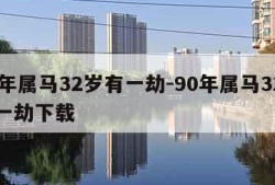 90年属马32岁有一劫-90年属马32岁有一劫下载