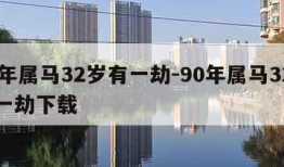 90年属马32岁有一劫-90年属马32岁有一劫下载