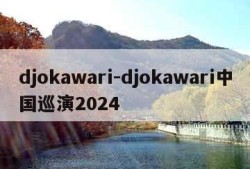 djokawari-djokawari中国巡演2024