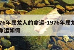 1976年属龙人的命运-1976年属龙人的命运如何