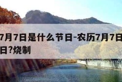 农历7月7日是什么节日-农历7月7日是什么节日?烧制