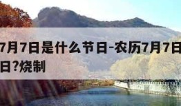 农历7月7日是什么节日-农历7月7日是什么节日?烧制