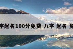 八字起名100分免费-八字 起名 免费