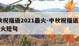 中秋祝福语2021最火-中秋祝福语2021最火短句