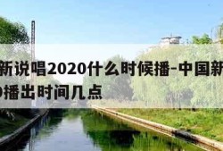 中国新说唱2020什么时候播-中国新说唱2020播出时间几点