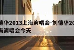 刘德华2013上海演唱会-刘德华2013上海演唱会今天