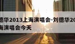 刘德华2013上海演唱会-刘德华2013上海演唱会今天