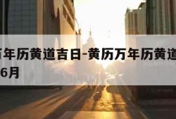 黄历万年历黄道吉日-黄历万年历黄道吉日2023年6月