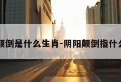 阴阳颠倒是什么生肖-阴阳颠倒指什么数字