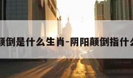 阴阳颠倒是什么生肖-阴阳颠倒指什么数字