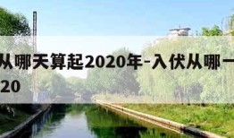 入伏从哪天算起2020年-入伏从哪一天开始2020