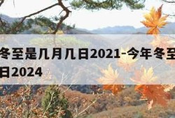 今年冬至是几月几日2021-今年冬至是几月几日2024