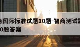 测智商国际标准试题10题-智商测试题国际标准30题答案