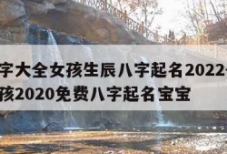 起名字大全女孩生辰八字起名2022-起名字女孩2020免费八字起名宝宝