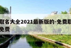 免费取名大全2021最新版的-免费取名字大全免费