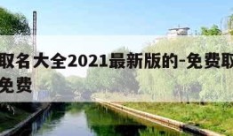 免费取名大全2021最新版的-免费取名字大全免费