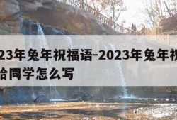 2023年兔年祝福语-2023年兔年祝福语给同学怎么写