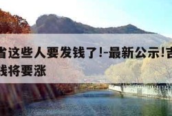 吉林省这些人要发钱了!-最新公示!吉林省这笔钱将要涨